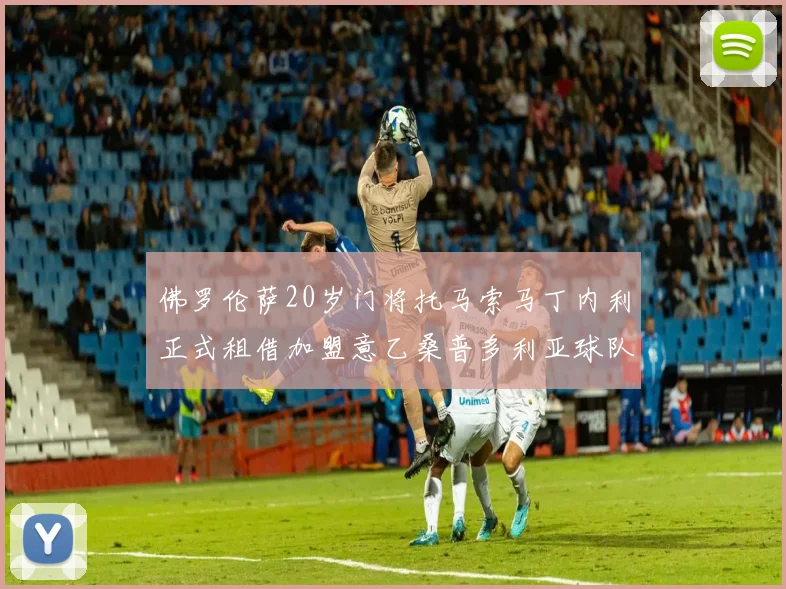 佛罗伦萨20岁门将托马索马丁内利正式租借加盟意乙桑普多利亚球队