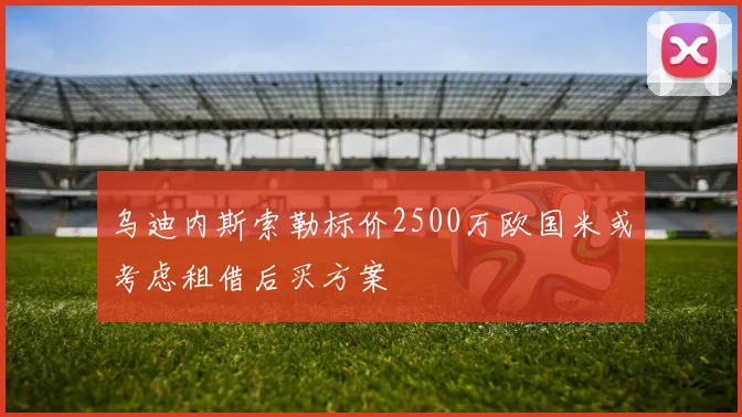 乌迪内斯索勒标价2500万欧国米或考虑租借后买方案