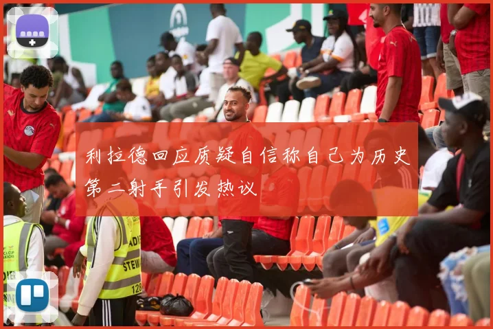 利拉德回应质疑自信称自己为历史第二射手引发热议