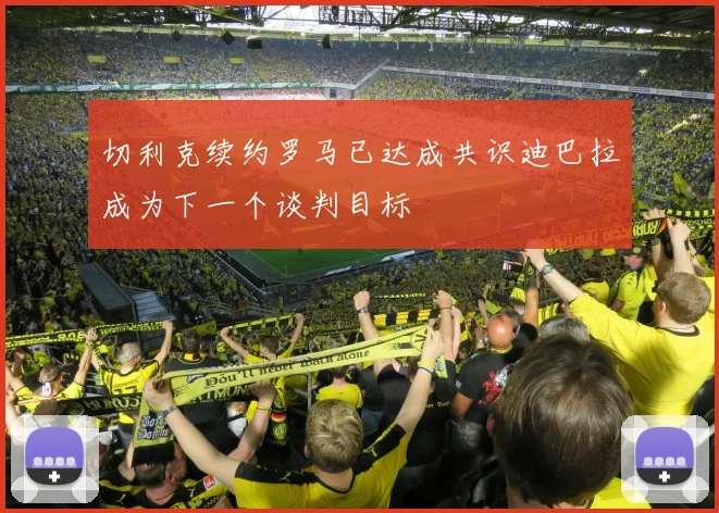切利克续约罗马已达成共识迪巴拉成为下一个谈判目标