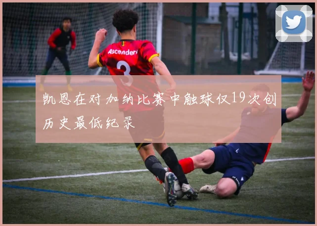 凯恩在对加纳比赛中触球仅19次创历史最低纪录