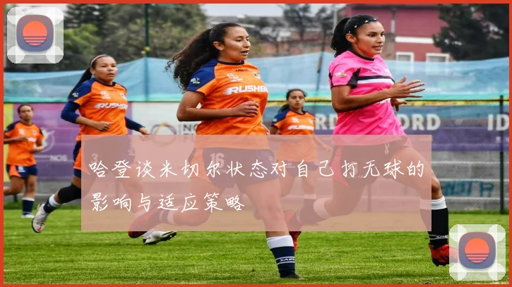 哈登谈米切尔状态对自己打无球的影响与适应策略