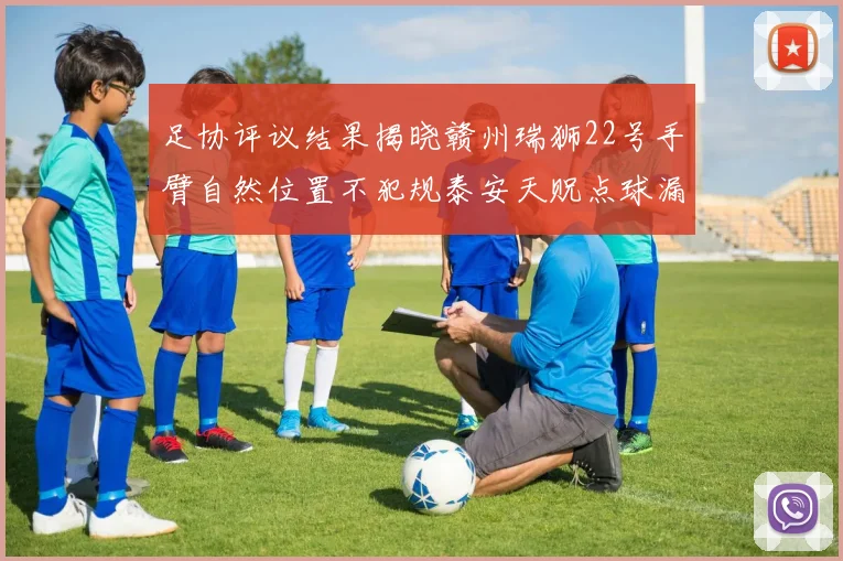 足协评议结果揭晓赣州瑞狮22号手臂自然位置不犯规泰安天贶点球漏判引争议