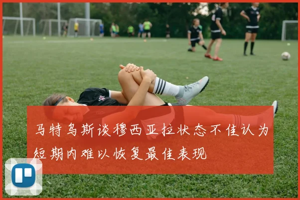 马特乌斯谈穆西亚拉状态不佳认为短期内难以恢复最佳表现
