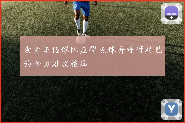 麦金坚信球队应得点球并呼吁对巴西全力进攻施压