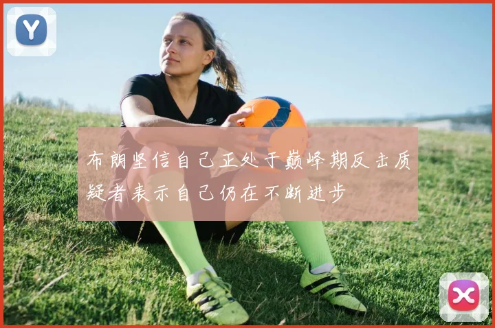 布朗坚信自己正处于巅峰期反击质疑者表示自己仍在不断进步