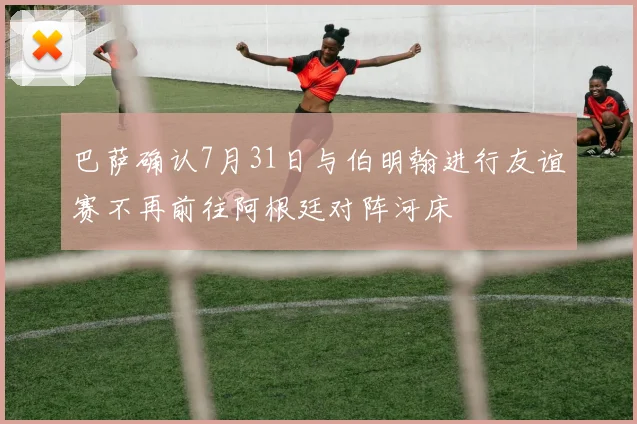 巴萨确认7月31日与伯明翰进行友谊赛不再前往阿根廷对阵河床