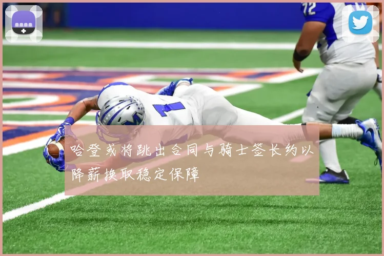哈登或将跳出合同与骑士签长约以降薪换取稳定保障