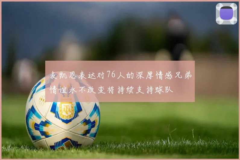 麦凯恩表达对76人的深厚情感兄弟情谊永不改变将持续支持球队