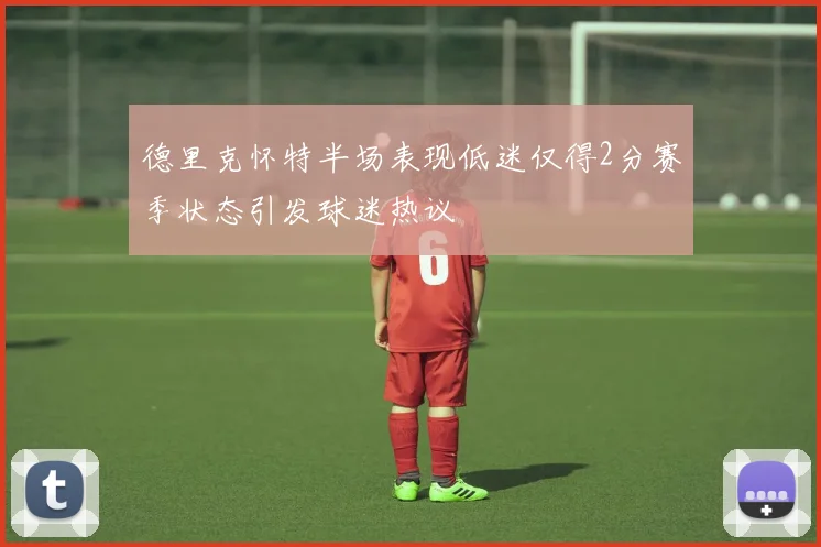 德里克怀特半场表现低迷仅得2分赛季状态引发球迷热议