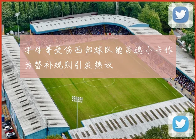 字母哥受伤西部球队能否选小卡作为替补规则引发热议