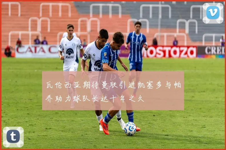 瓦伦西亚期待曼联引进凯塞多与帕乔助力球队长达十年之久