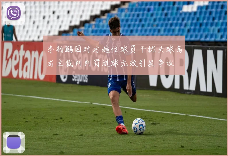 李钧鹏因对方越位球员干扰头球乌龙主裁判判罚进球无效引发争议